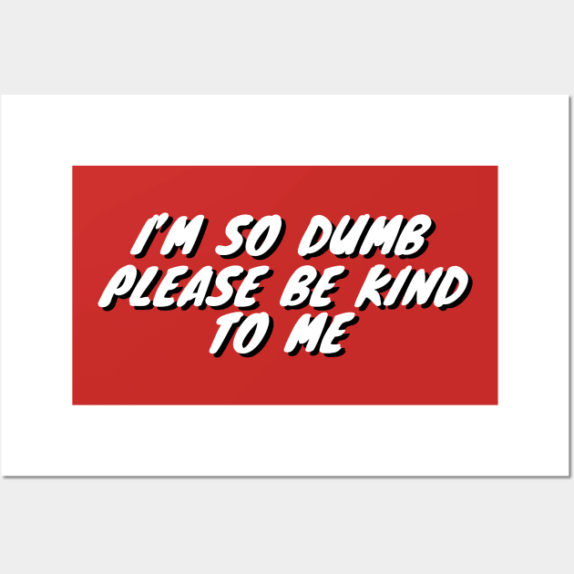 Im So Dumb Please Be Kind To Me Wall Art by Choc7.YT